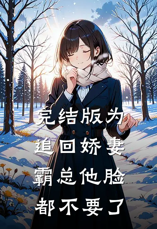 完结版为追回娇妻,霸总他脸都不要了