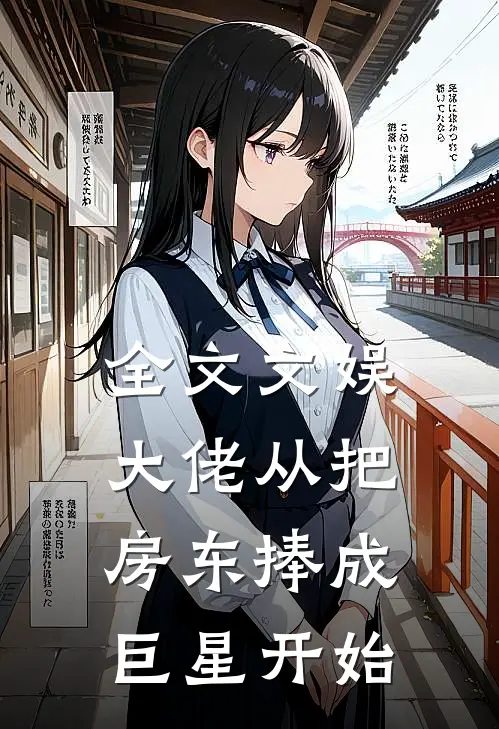 全文文娱大佬从把房东捧成巨星开始