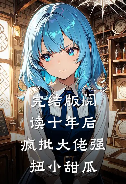 完结版阅读十年后,疯批大佬强扭小甜瓜