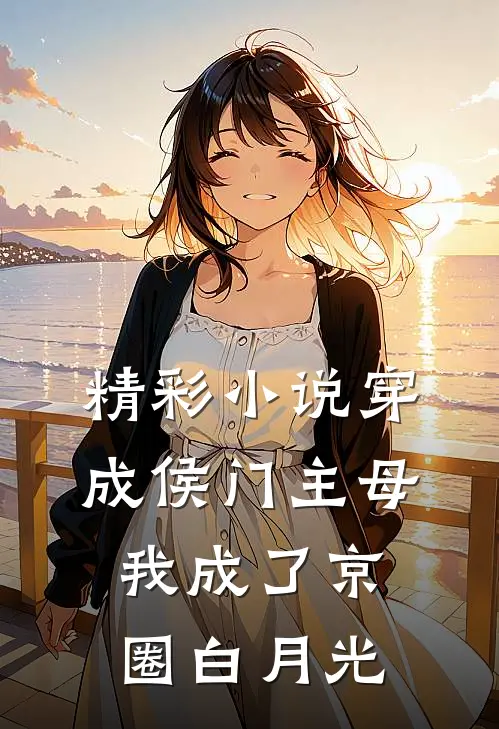 精彩小说穿成侯门主母，我成了京圈白月光