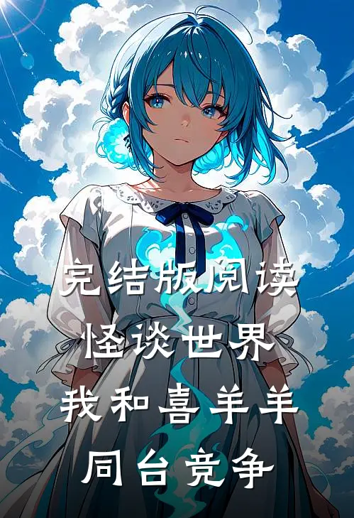 完结版阅读怪谈世界：我和喜羊羊同台竞争