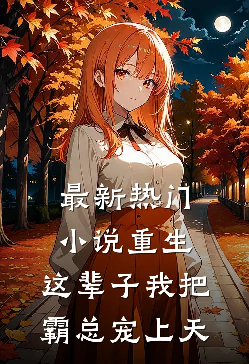 最新热门小说重生:这辈子我把霸总宠上天