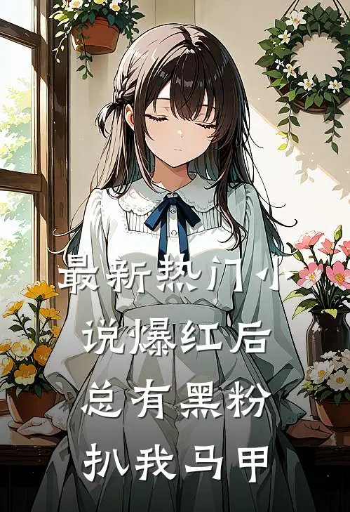 最新热门小说爆红后,总有黑粉扒我马甲