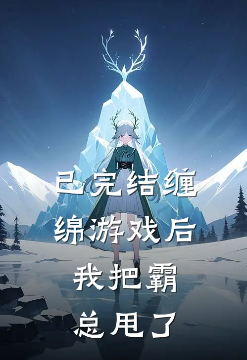 已完结缠绵游戏后,我把霸总甩了