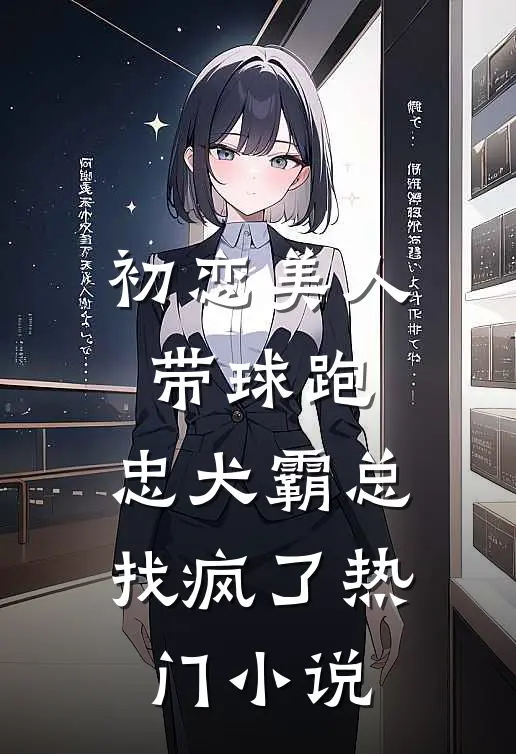 初恋美人带球跑,忠犬霸总找疯了热门小说