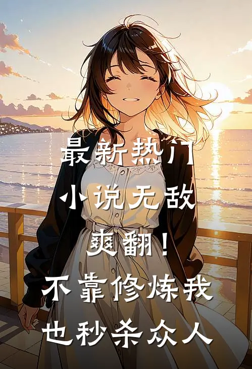 最新热门小说无敌爽翻!不靠修炼我也秒杀众人