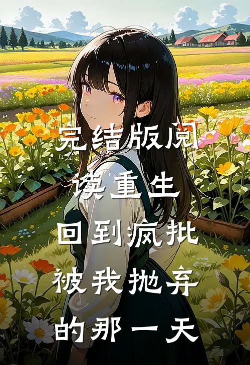完结版阅读重生:回到疯批被我抛弃的那一天