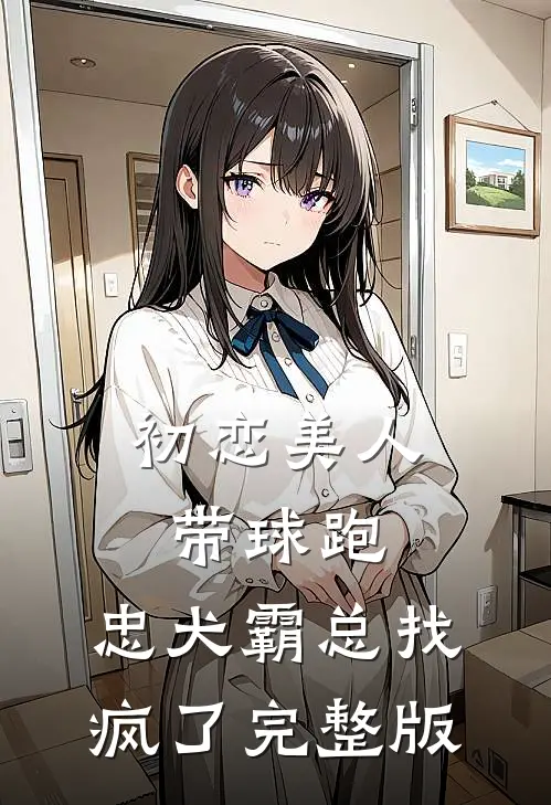 初恋美人带球跑,忠犬霸总找疯了完整版