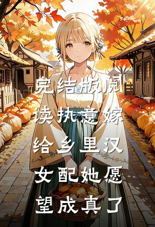 完结版阅读执意嫁给乡里汉,女配她愿望成真了