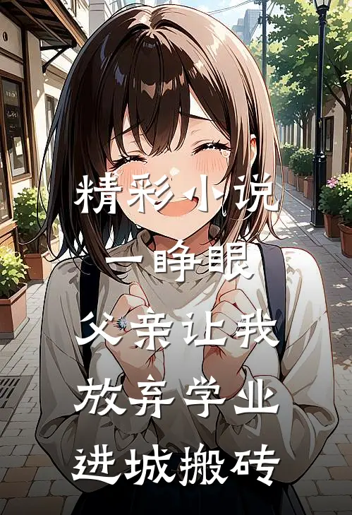 精彩小说一睁眼,父亲让我放弃学业进城搬砖