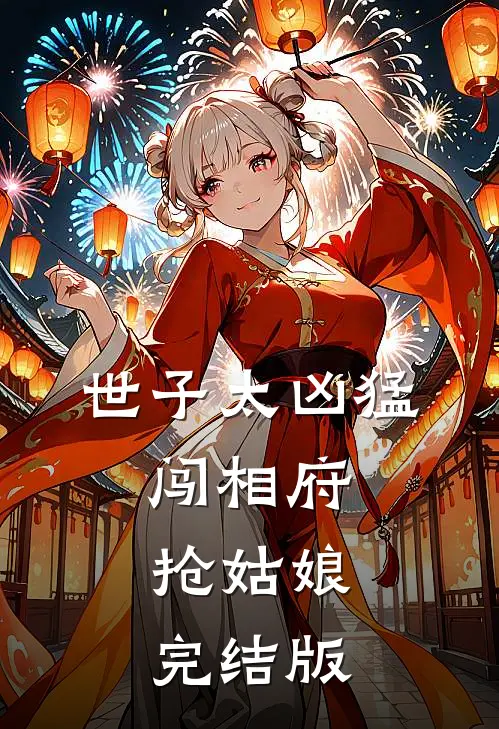 世子太凶猛:闯相府抢姑娘完结版