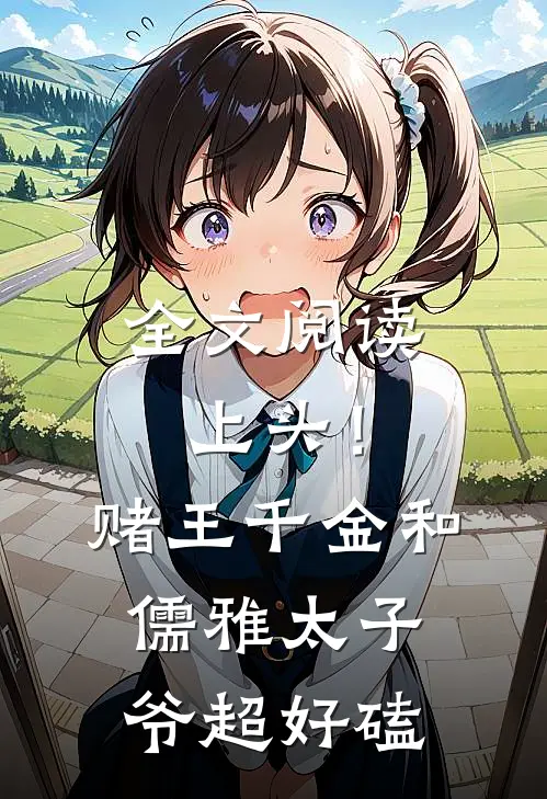 全文阅读上头！赌王千金和儒雅太子爷超好磕
