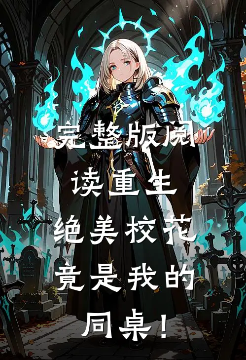 完整版阅读重生：绝美校花竟是我的同桌！