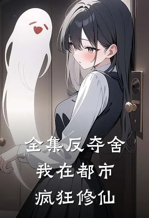 全集反夺舍：我在都市疯狂修仙