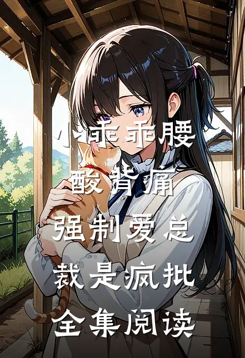 小乖乖腰酸背痛,强制爱总裁是疯批全集阅读