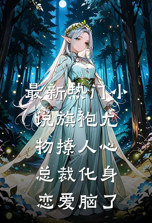 最新热门小说旗袍尤物撩人心，总裁化身恋爱脑了