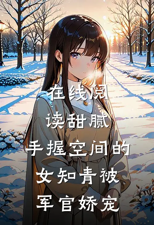 在线阅读甜腻:手握空间的女知青被军官娇宠