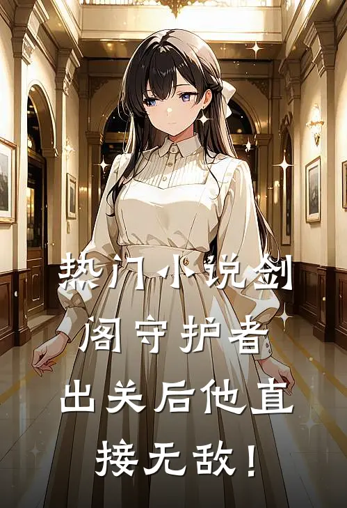 热门小说剑阁守护者，出关后他直接无敌！