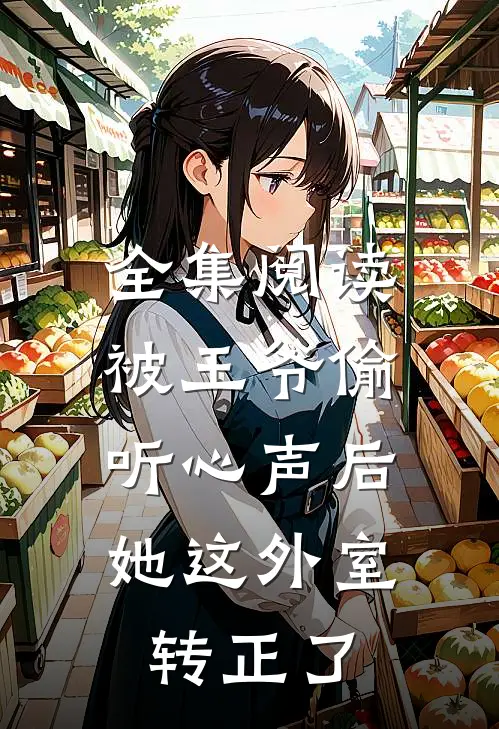 全集阅读被王爷偷听心声后，她这外室转正了