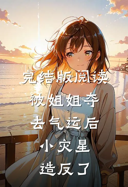 完结版阅读被姐姐夺去气运后，小灾星造反了