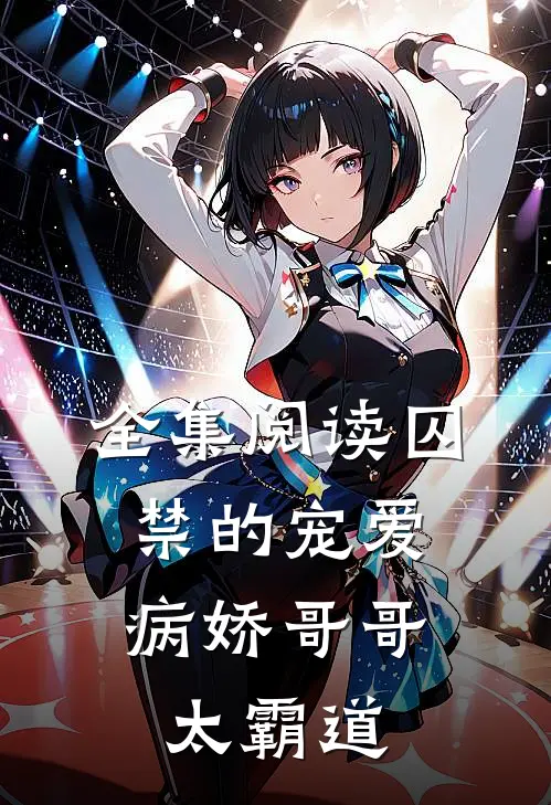 全集阅读囚禁的宠爱:病娇哥哥太霸道