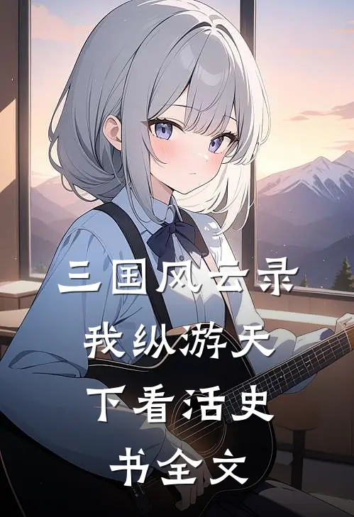 三国风云录:我纵游天下看活史书全文
