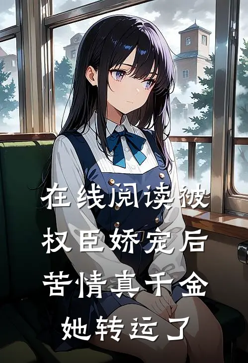 在线阅读被权臣娇宠后,苦情真千金她转运了