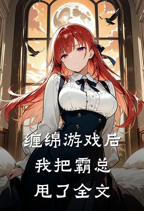 缠绵游戏后,我把霸总甩了全文