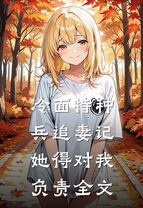 冷面特种兵追妻记:她得对我负责全文