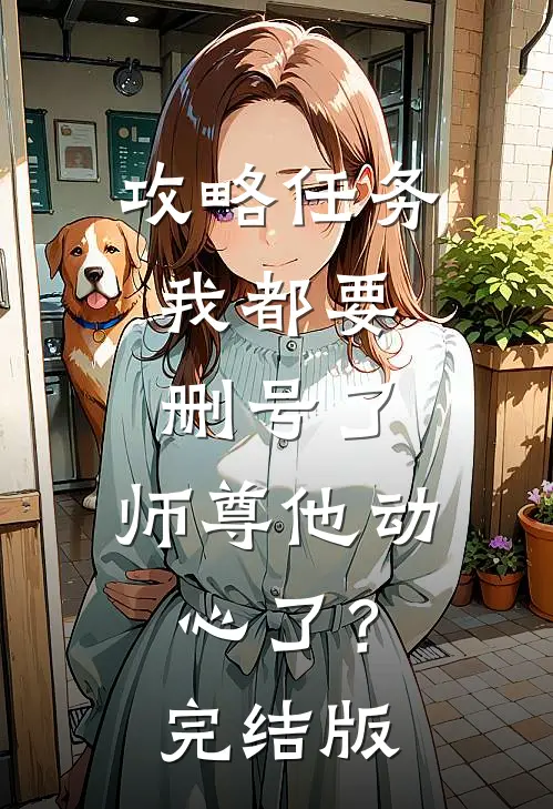 攻略任务：我都要删号了，师尊他动心了？完结版