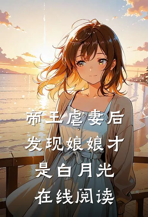 帝王虐妻后,发现娘娘才是白月光在线阅读