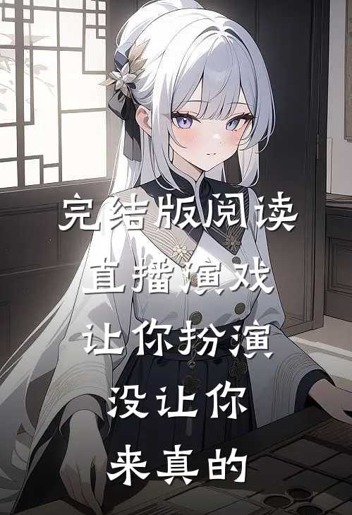 完结版阅读直播演戏:让你扮演,没让你来真的