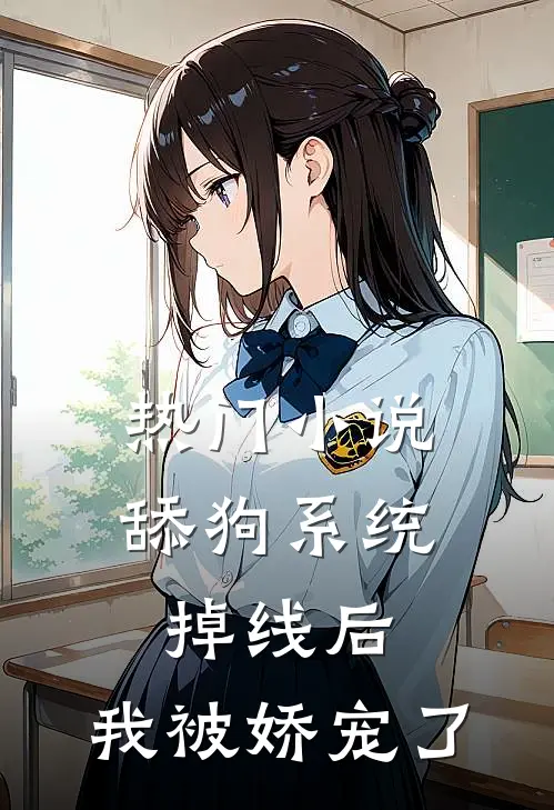 热门小说舔狗系统掉线后,我被娇宠了