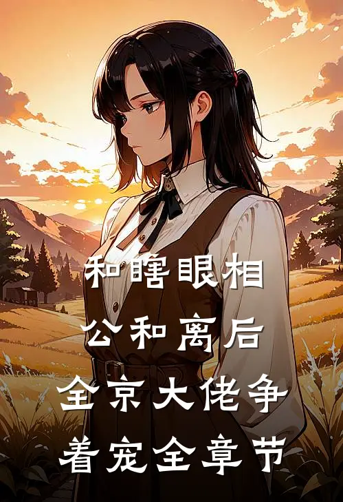 和瞎眼相公和离后,全京大佬争着宠全章节