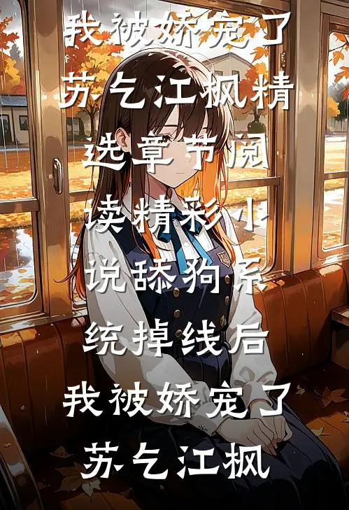 精彩小说舔狗系统掉线后,我被娇宠了