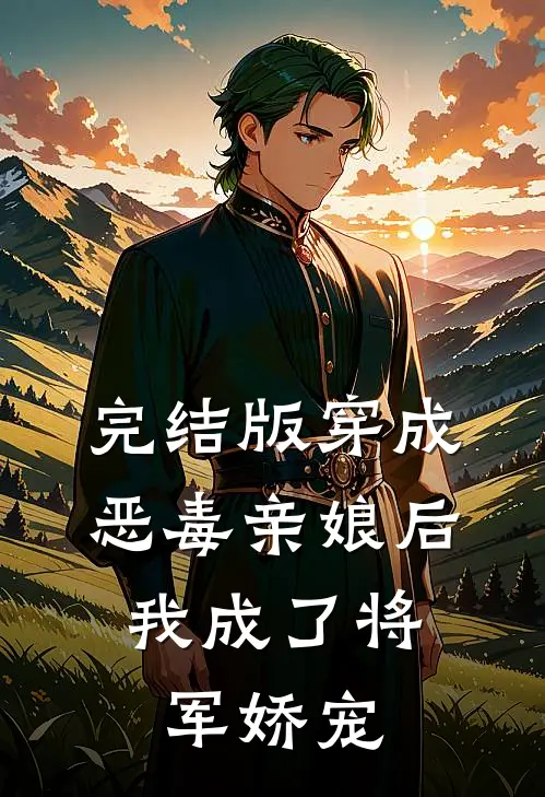 完结版穿成恶毒亲娘后，我成了将军娇宠