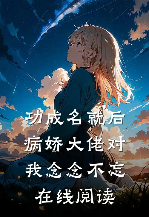 功成名就后,病娇大佬对我念念不忘在线阅读