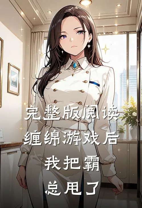 完整版阅读缠绵游戏后，我把霸总甩了