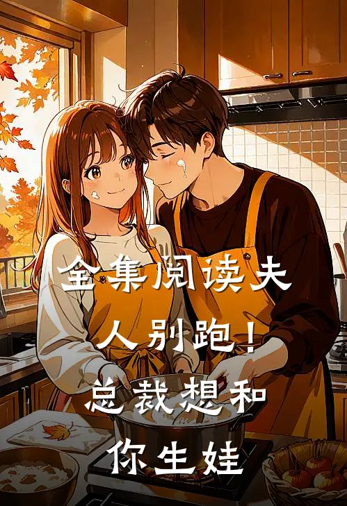 全集阅读夫人别跑！总裁想和你生娃