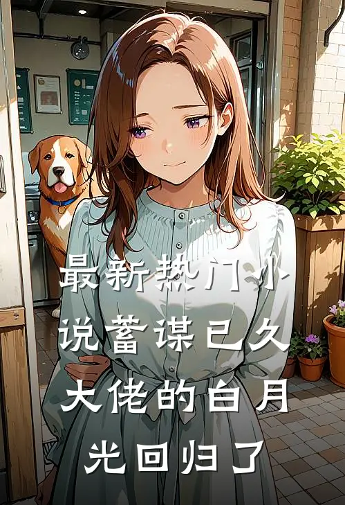 最新热门小说蓄谋已久，大佬的白月光回归了