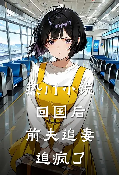 热门小说回国后,前夫追妻追疯了
