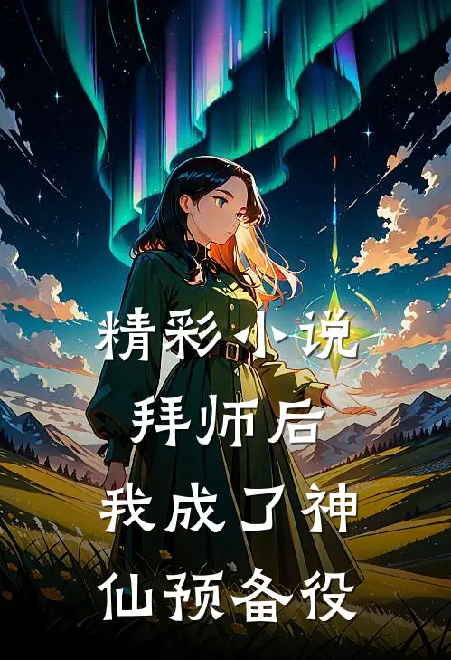 精彩小说拜师后，我成了神仙预备役