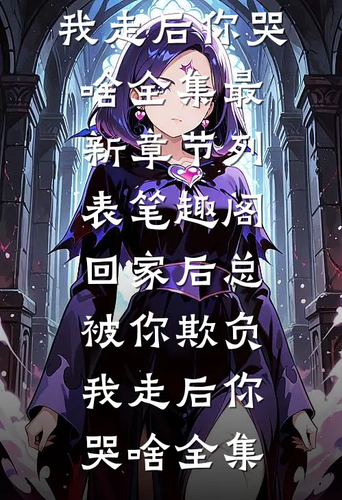 回家后总被你欺负,我走后你哭啥全集