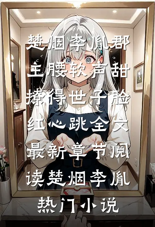 郡主腰软声甜,撩得世子脸红心跳全文