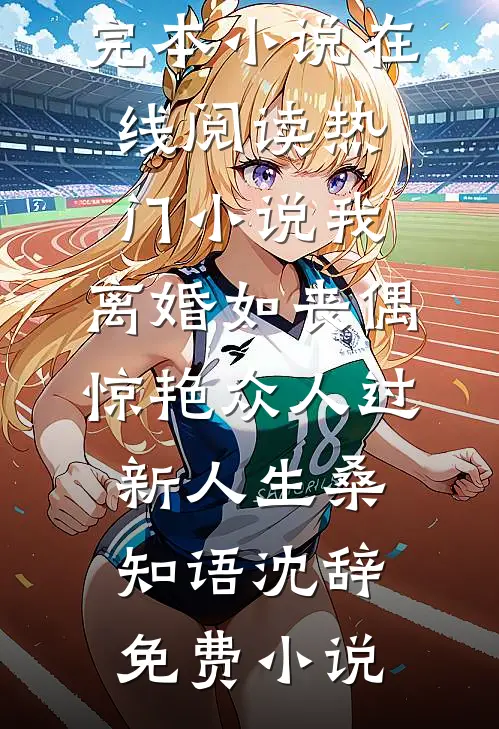热门小说我,离婚如丧偶,惊艳众人过新人生