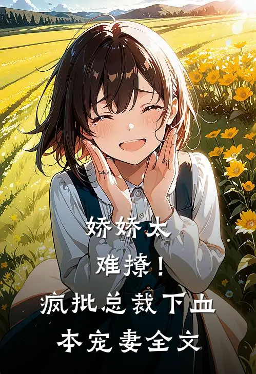 娇娇太难撩!疯批总裁下血本宠妻全文