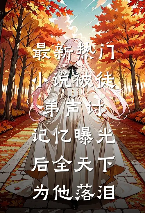 最新热门小说被徒弟声讨，记忆曝光后全天下为他落泪