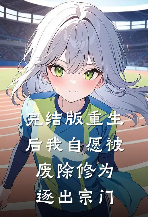 完结版重生后我自愿被废除修为，逐出宗门