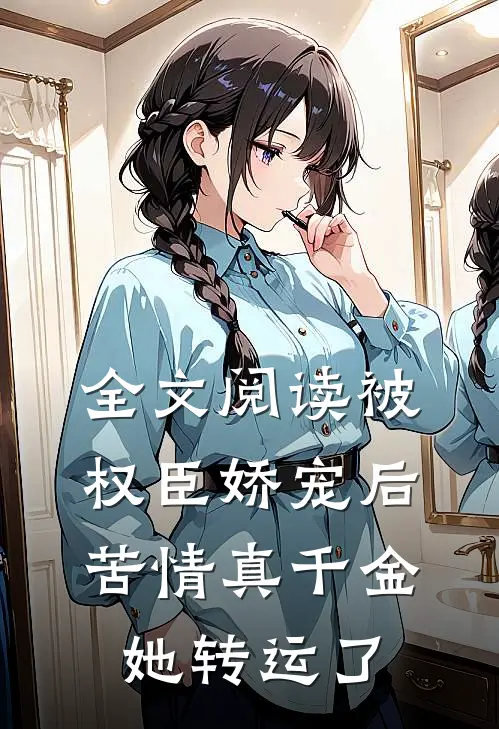 全文阅读被权臣娇宠后，苦情真千金她转运了