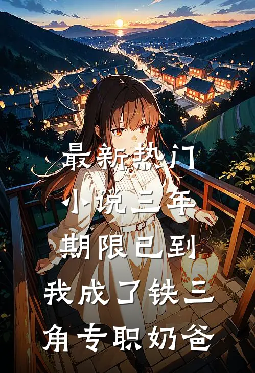 最新热门小说三年期限已到,我成了铁三角专职奶爸
